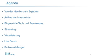 4
Agenda
• Von der Idee bis zum Ergebnis
• Aufbau der Infrastruktur
• Eingesetzte Tools und Frameworks
• Streaming
• Visualisierung
• Live Demo
• Problemstellungen
 