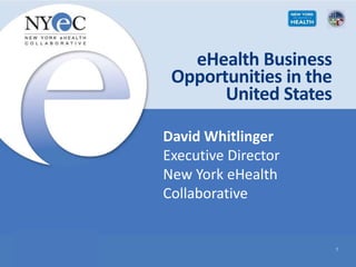 eHealth Business
Opportunities in the
United States
1
David Whitlinger
Executive Director
New York eHealth
Collaborative
 
