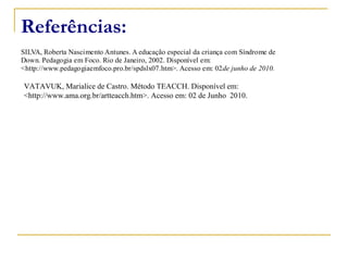 Referências: VATAVUK, Marialice de Castro. Método TEACCH. Disponível em: <http://www.ama.org.br/artteacch.htm>. Acesso em: 02 de Junho  2010. 