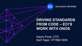 ECI Proprietary
DRIVING STANDARDS
FROM CODE – ECI’S
WORK WITH ONOS
Hayim Porat, CTO
Sarit Tager, VP R&D SDN
 