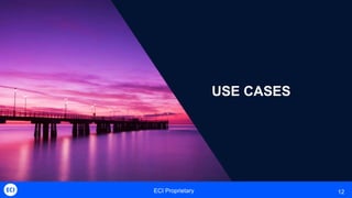 ECI Proprietary 12
USE CASES
 