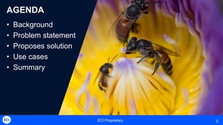 ECI Proprietary 2
AGENDA
• Background
• Problem statement
• Proposes solution
• Use cases
• Summary
 