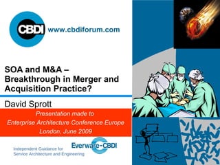 SOA and M&A –  Breakthrough in Merger and Acquisition Practice? David Sprott Presentation made to  Enterprise Architecture Conference Europe London, June 2009 