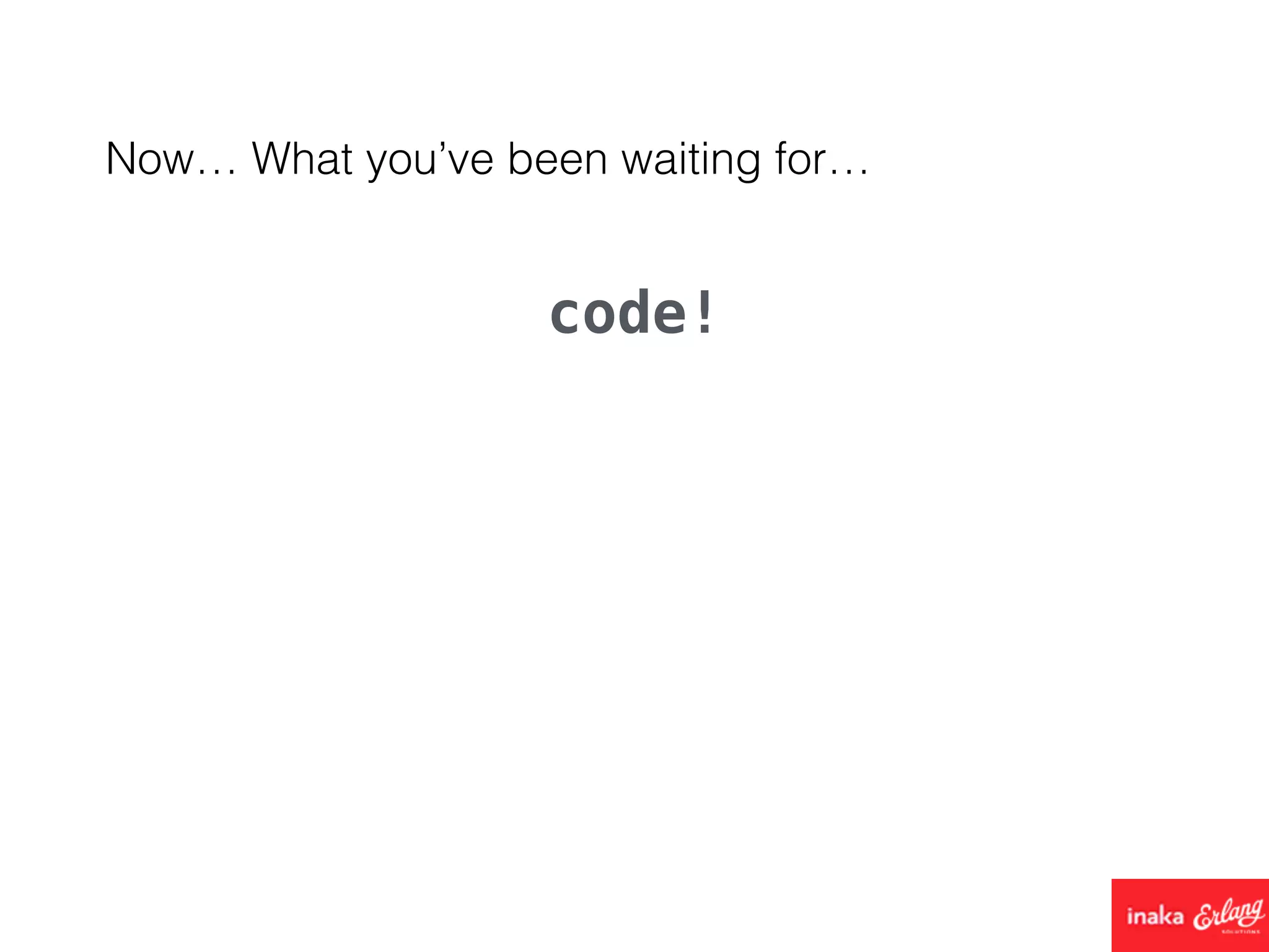 Now… What you’ve been waiting for…
code!
 
