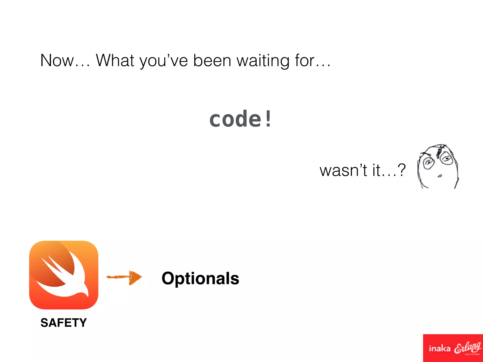 Now… What you’ve been waiting for…
code!
SAFETY
Optionals
wasn’t it…?
 