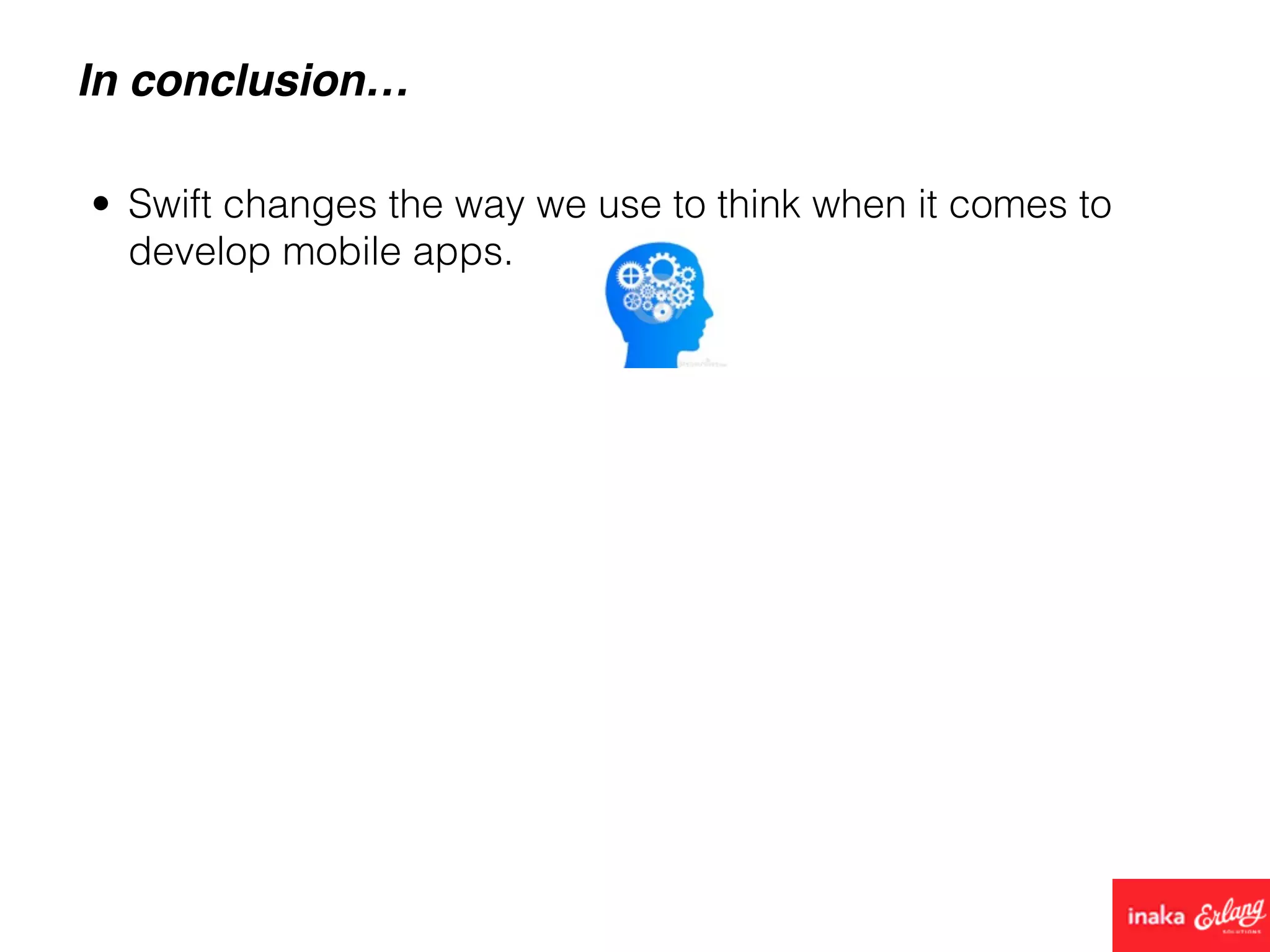 In conclusion…
• Swift changes the way we use to think when it comes to
develop mobile apps.
 