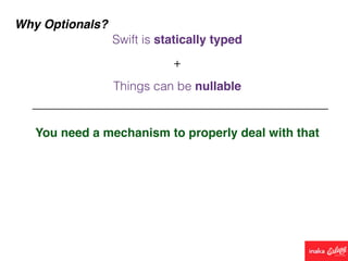 Why Optionals?
Things can be nullable
You need a mechanism to properly deal with that
Swift is statically typed
+
 