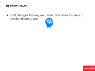 In conclusion…
• Swift changes the way we use to think when it comes to
develop mobile apps.
 