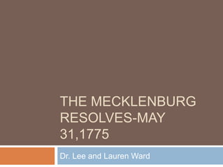 The Mecklenburg Resolves-May 31,1775 Dr. Lee and Lauren Ward 