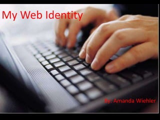 My Web Identity By: Amanda Wiehler 