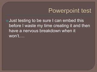 Powerpoint test Just testing to be sure I can embed this before I waste my time creating it and then have a nervous breakdown when it won’t…. 