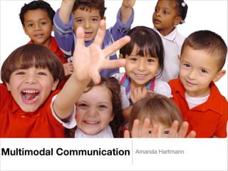 Multimodal Communication   Amanda Hartmann
 