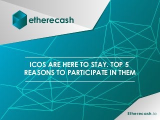 etherecash
ICOS ARE HERE TO STAY. TOP 5
REASONS TO PARTICIPATE IN THEM
Etherecash.io
 