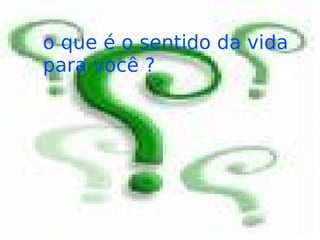 o que é o sentido da vida para você ?
