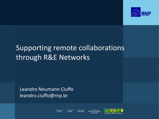 Supporting remote collaborations
through R&E Networks


 Leandro Neumann Ciuffo
 leandro.ciuffo@rnp.br
 