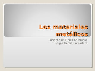Los materiales metálicos Jose Miguel Pinilla Gª muñoz Sergio García Carpintero 