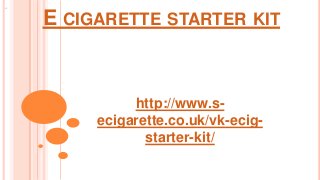 E CIGARETTE STARTER KIT
http://www.s-
ecigarette.co.uk/vk-ecig-
starter-kit/
 