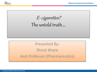 E- cigarettes?
The untold truth….
Presented By:
Shruti Khare
Asst.Professor (Pharmaceutics)
1
 