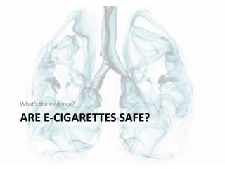 ARE E-CIGARETTES SAFE?
What’s the evidence?
 