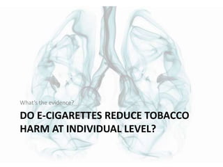 DO E-CIGARETTES REDUCE TOBACCO
HARM AT INDIVIDUAL LEVEL?
What’s the evidence?
 