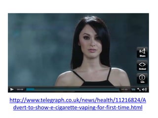 http://www.telegraph.co.uk/news/health/11216824/A
dvert-to-show-e-cigarette-vaping-for-first-time.html
 