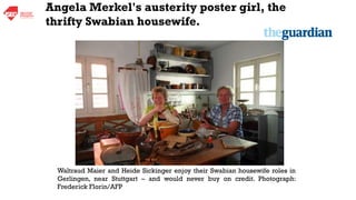 Waltraud Maier and Heide Sickinger enjoy their Swabian housewife roles in
Gerlingen, near Stuttgart – and would never buy on credit. Photograph:
Frederick Florin/AFP
Angela Merkel's austerity poster girl, the
thrifty Swabian housewife.
 