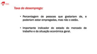 • Percentagem de pessoas que gostariam de, e
poderiam estar empregadas, mas não o estão.
• Importante indicador do estado do mercado de
trabalho e da situação económica geral.
Taxa de desemprego:
 