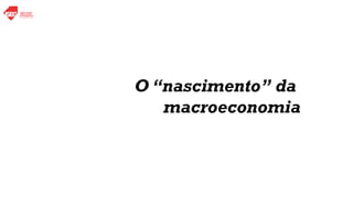 O “nascimento” da
macroeconomia
 
