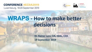 WRAPS - How to make better
decisions
Dr. Rainer Lenz CIA, QIAL, CIIA
19 September 2019
 