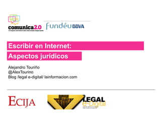 Escribir en Internet:
Aspectos jurídicos
Alejandro Touriño
@AlexTourino
Blog /legal e-digital/ lainformacion.com
 