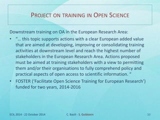 PROJECT ON TRAINING IN OPEN SCIENCE 
Downstream training on OA in the European Research Area: 
• “… this topic supports ac...