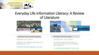 Everyday Life Information Literacy: A Review
of Literature
KONSTANTINA MARTZOUKOU
SENIOR LECTURER
ROBERT GORDON UNIVERSITY,
ABERDEEN, UK
K.MARTZOUKOU@RGU.AC.UK
ELHAM SAYYAD ABDI
ASSOCIATE LECTURER
QUEENSLAND UNIVERSITY
OF TECHNOLOGY, BRISBANE,
AUSTRALIA
E.SAYYADABDI@QUT.EDU.AU
 