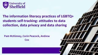 The information literacy practices of LGBTQ+
students self-tracking: attitudes to data
collection, data privacy and data sharing
 