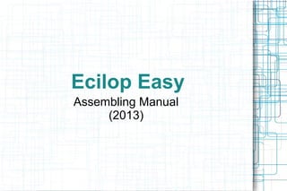 Ecilop Easy
Assembling Manual
     (2013)
 