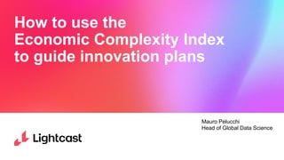 How to use the Economic Complexity Index
to guide innovation plans
How to use the
Economic Complexity Index
to guide innovation plans
Mauro Pelucchi
Head of Global Data Science
 