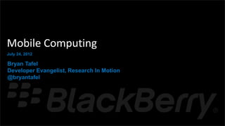 {




    Mobile Computing
    July 24, 2012

    Bryan Tafel
    Developer Evangelist, Research In Motion
    @bryantafel
 