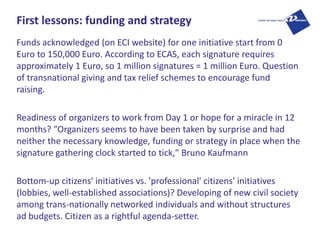First lessons: funding and strategy
Funds acknowledged (on ECI website) for one initiative start from 0
Euro to 150,000 Eu...