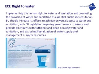 ECI: Right to water
Implementing the human right to water and sanitation and promoting
the provision of water and sanitati...