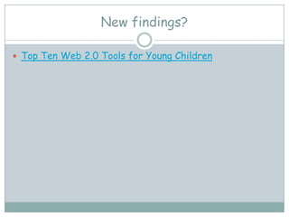 New findings?

 Top Ten Web 2.0 Tools for Young Children
 