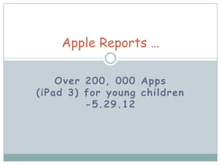 Apple Reports …

    Over 200, 000 Apps
(iPad 3) for young children
         -5.29.12
 