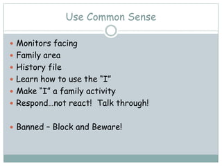 Use Common Sense

 Monitors facing
 Family area
 History file
 Learn how to use the “I”
 Make “I” a family activity
 Respond…not react! Talk through!


 Banned – Block and Beware!
 
