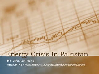Energy Crisis In Pakistan
BY GROUP NO 7
ABDUR-REHMAN,REHAN,JUNAID,UBAID,ANSAAR,SAMI
 