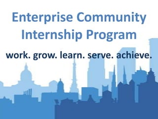Enterprise Community Internship Program work. grow. learn. serve. achieve. 