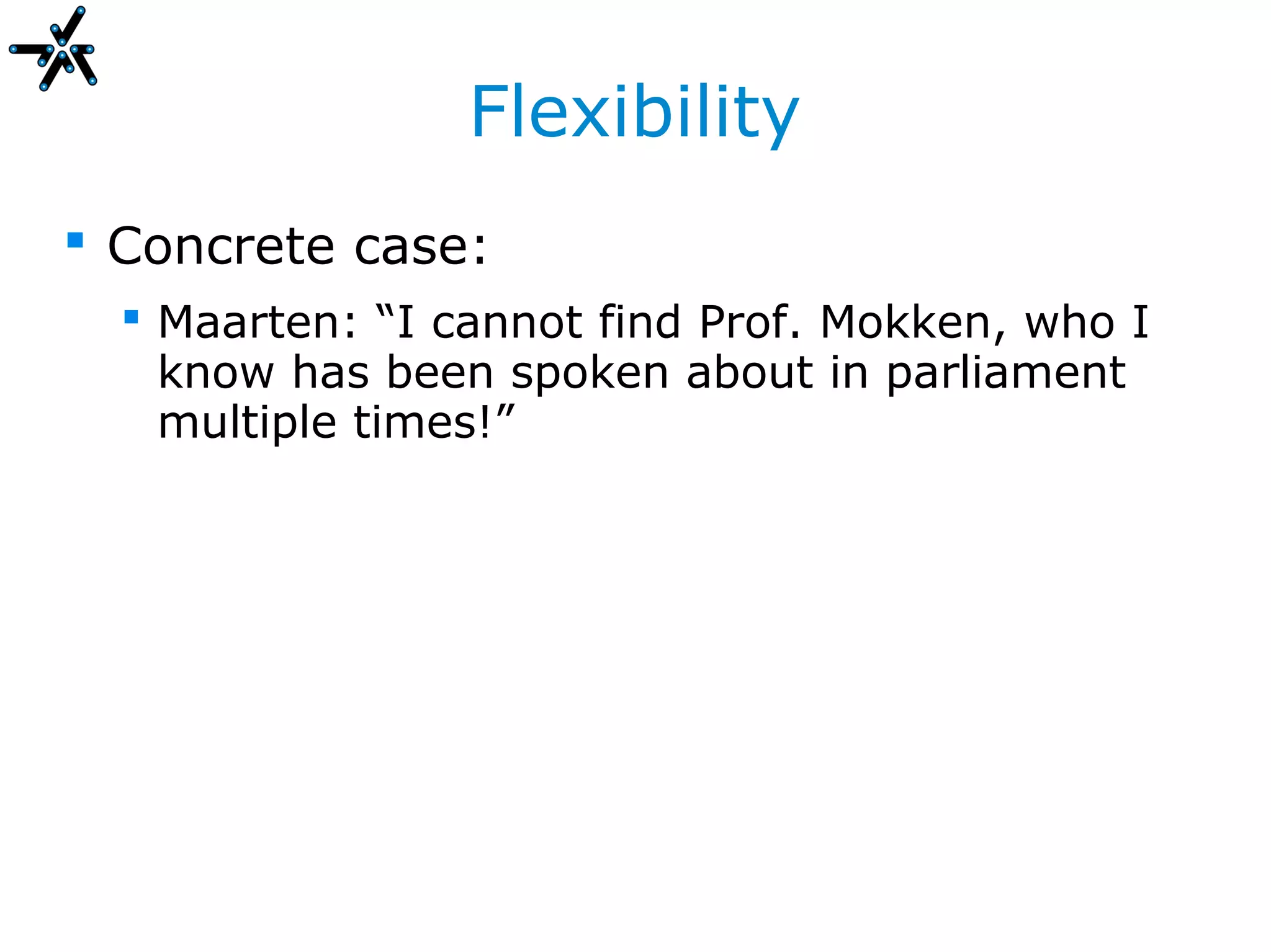 Flexibility
 Concrete case:
   Maarten: “I cannot find Prof. Mokken, who I
    know has been spoken about in parliament
    multiple times!”
 