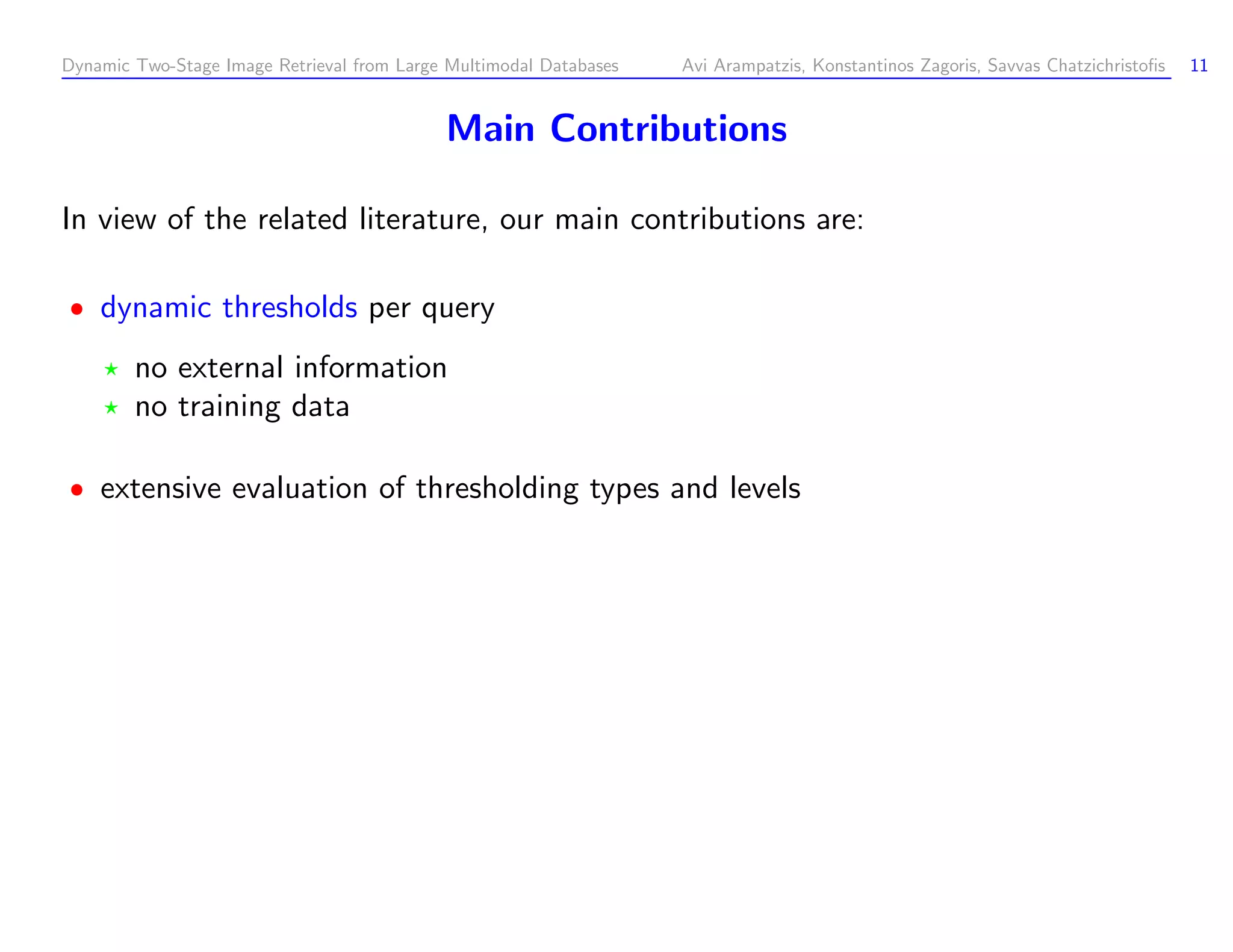 Dynamic Two-Stage Image Retrieval from Large Multimodal Databases Avi Arampatzis, Konstantinos Zagoris, Savvas Chatzichristoﬁs 11 Main Contributions In view of the related literature, our main contributions are: dynamic thresholds per query no external information no training data extensive evaluation of thresholding types and levels 