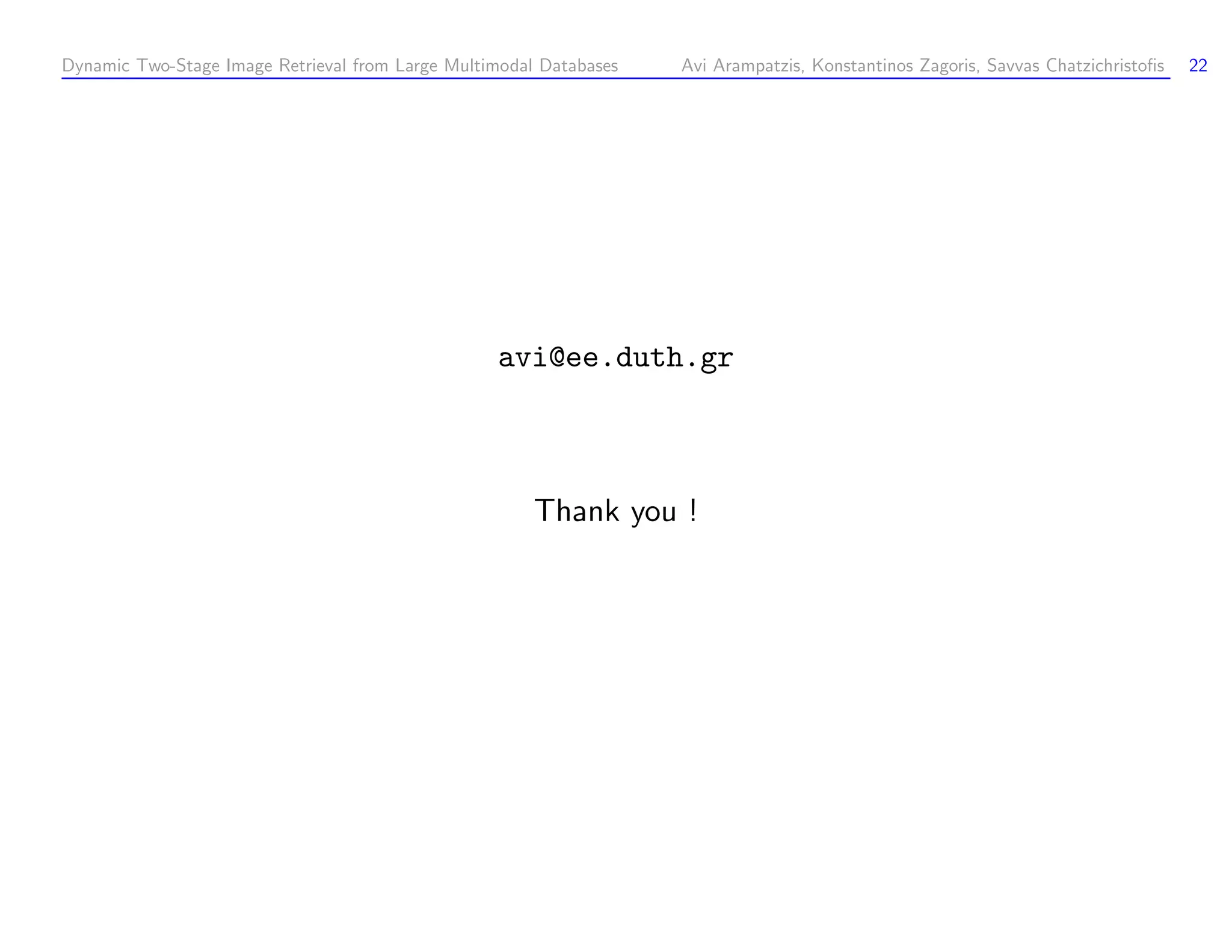 Dynamic Two-Stage Image Retrieval from Large Multimodal Databases Avi Arampatzis, Konstantinos Zagoris, Savvas Chatzichristoﬁs 22 avi@ee.duth.gr Thank you ! 
