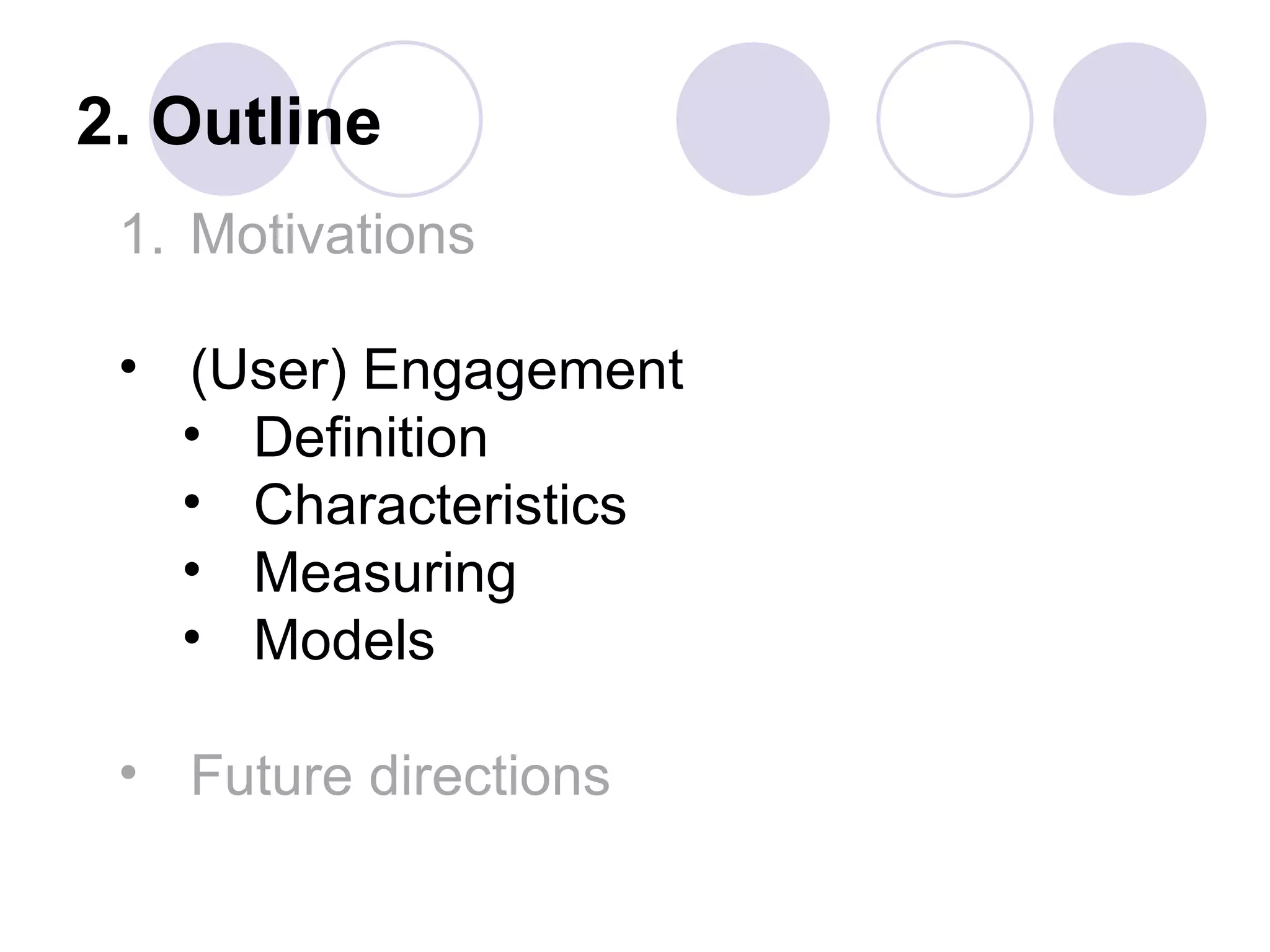 2. Outline
 1. Motivations

 • (User) Engagement
   • Definition
   • Characteristics
   • Measuring
   • Models

 • Future directions
 
