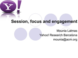 Session, focus and engagement

                       Mounia Lalmas
            Yahoo! Research Barcelona
                     mounia@acm.org
 
