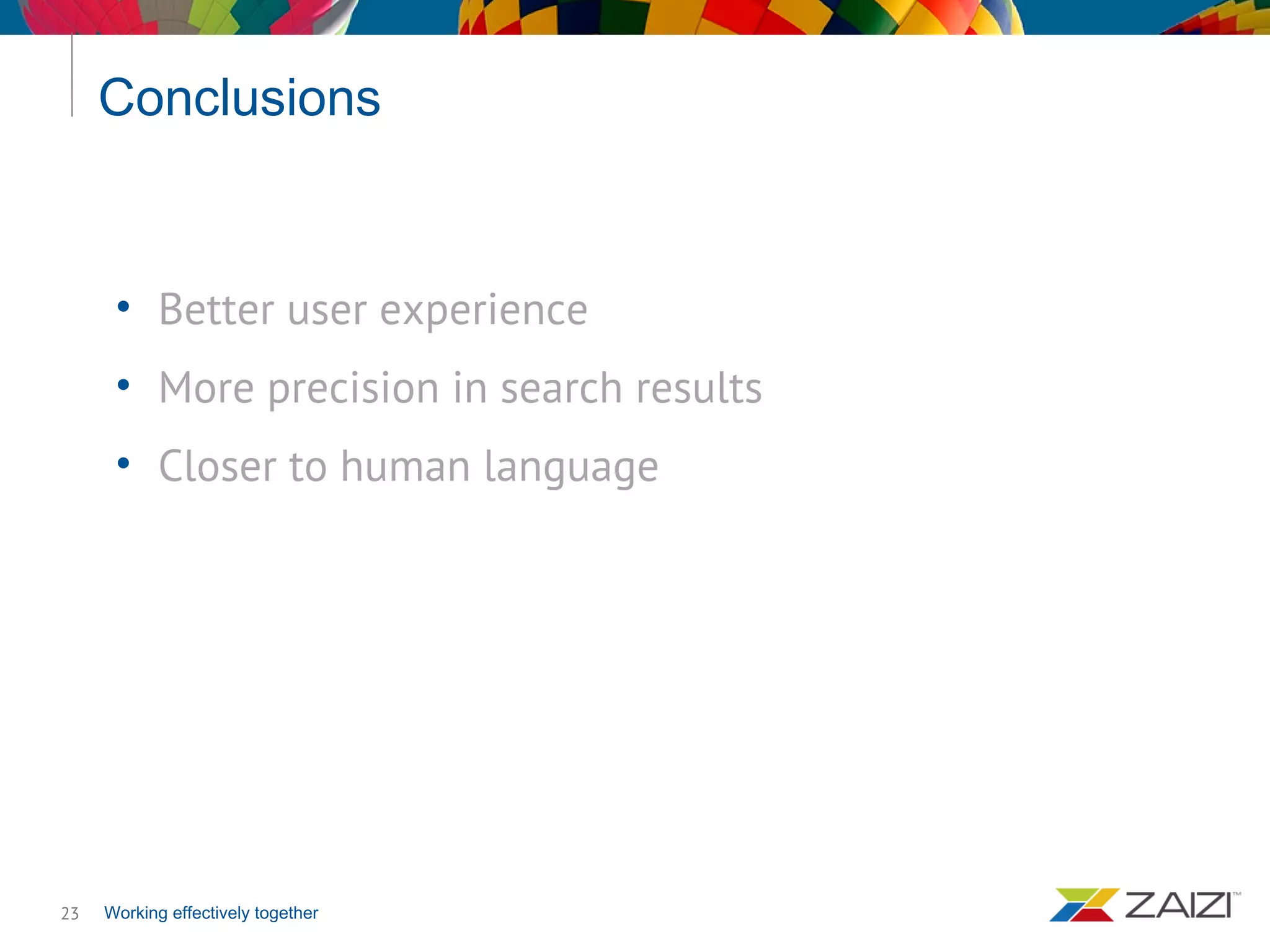 Working effectively together
Conclusions
23
• Better user experience
• More precision in search results
• Closer to human language
 