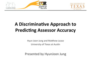 A	
  Discrimina+ve	
  Approach	
  to	
  
Predic+ng	
  Assessor	
  Accuracy	
  
Hyun	
  Joon	
  Jung	
  and	
  Ma,hew	
  Lease	
  
University	
  of	
  Texas	
  at	
  Aus;n	
  
	
  
Presented	
  by	
  HyunJoon	
  Jung	
  
 